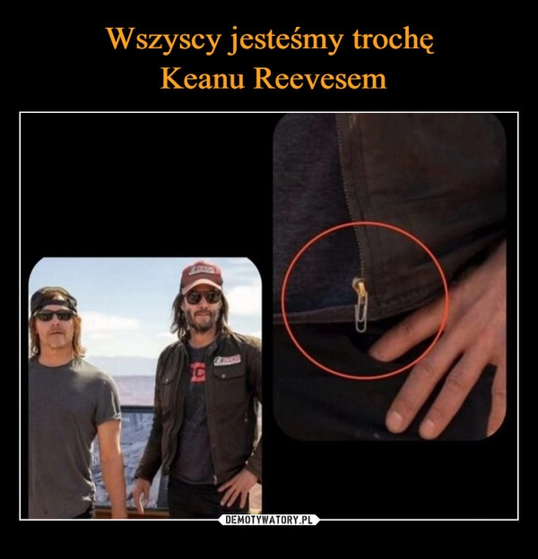 
    Wszyscy jesteśmy trochę
 Keanu Reevesem