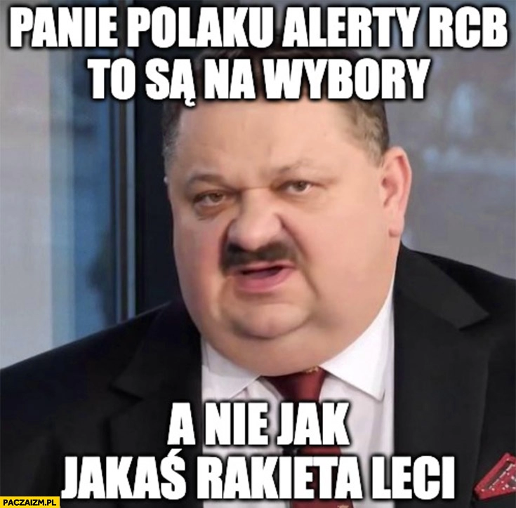 
    Panie polaku alerty RCB to są na wybory a nie jak jakaś rakieta leci Janusz alfa