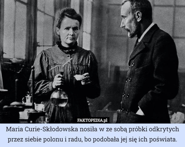 
    Maria Curie-Skłodowska nosiła w ze sobą próbki odkrytych przez siebie polonu