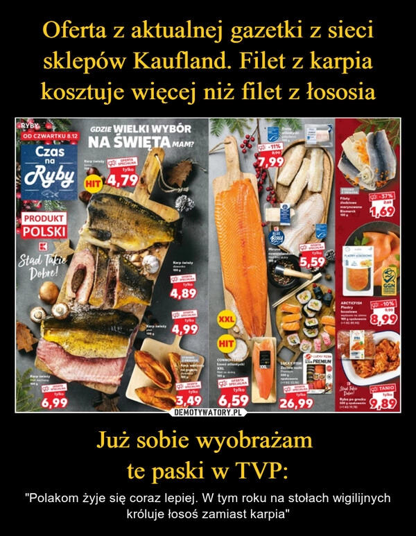 
    
Oferta z aktualnej gazetki z sieci sklepów Kaufland. Filet z karpia kosztuje więcej niż filet z łososia Już sobie wyobrażam
te paski w TVP: 