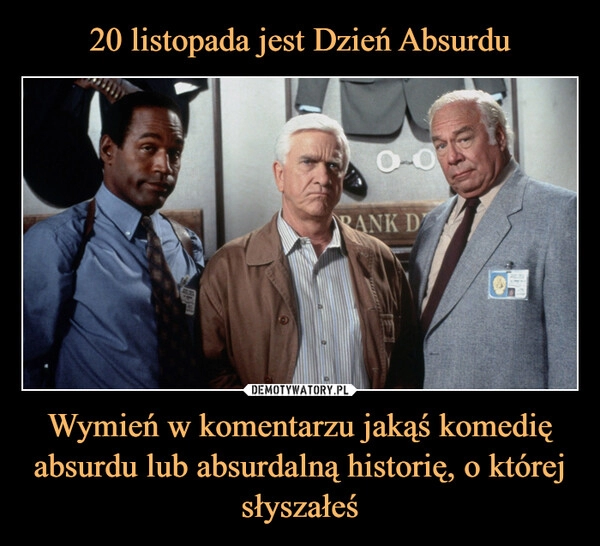 
    20 listopada jest Dzień Absurdu Wymień w komentarzu jakąś komedię absurdu lub absurdalną historię, o której słyszałeś