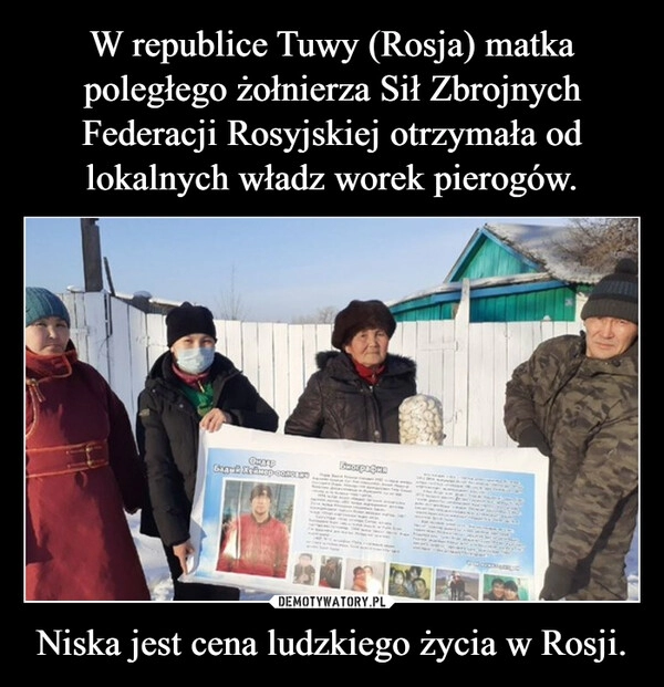 
    W republice Tuwy (Rosja) matka poległego żołnierza Sił Zbrojnych Federacji Rosyjskiej otrzymała od lokalnych władz worek pierogów. Niska jest cena ludzkiego życia w Rosji.