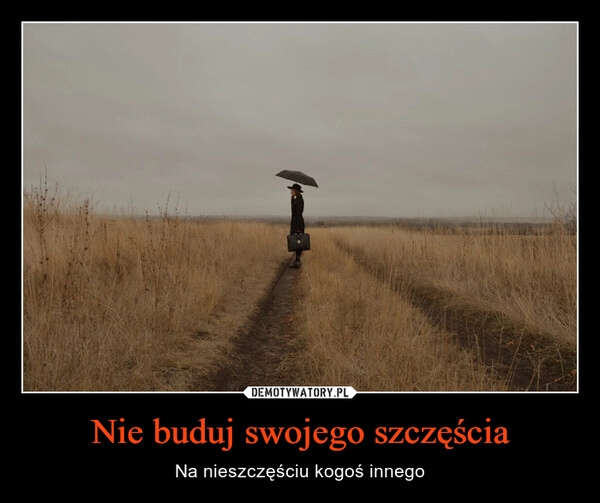 
    Nie buduj swojego szczęścia