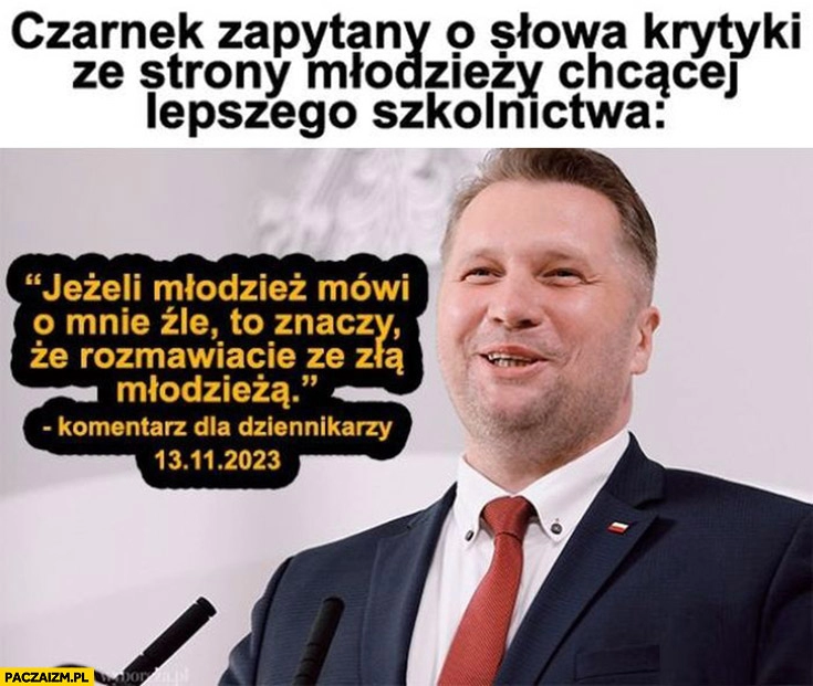 
    Czarnek zapytany o słowa krytyki ze strony młodzieży: jeżeli młodzież mówi o mnie źle to znaczy ze rozmawiacie ze złą młodzieżą