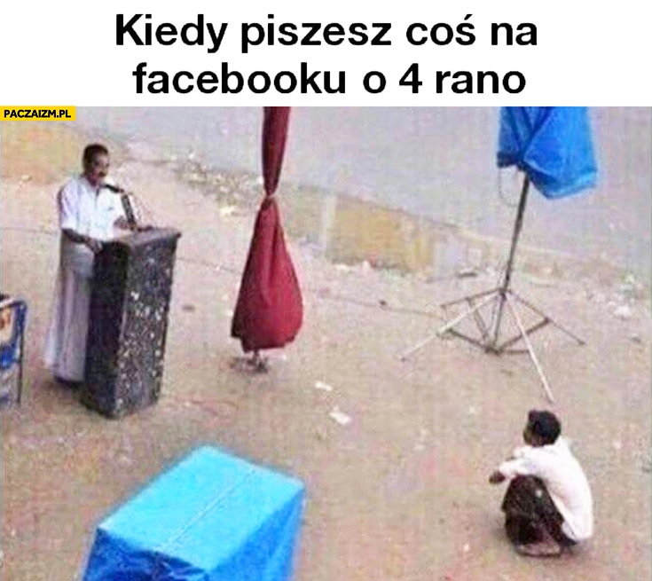
    Kiedy piszesz coś na facebooku o 4 rano tylko jedna osoba słucha