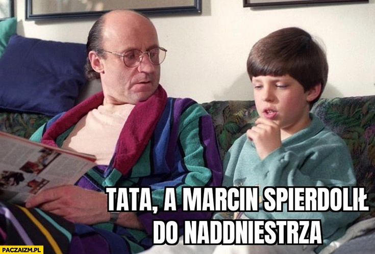 
    Tata a Marcin spierdzielił do Naddniestrza Romanowski
