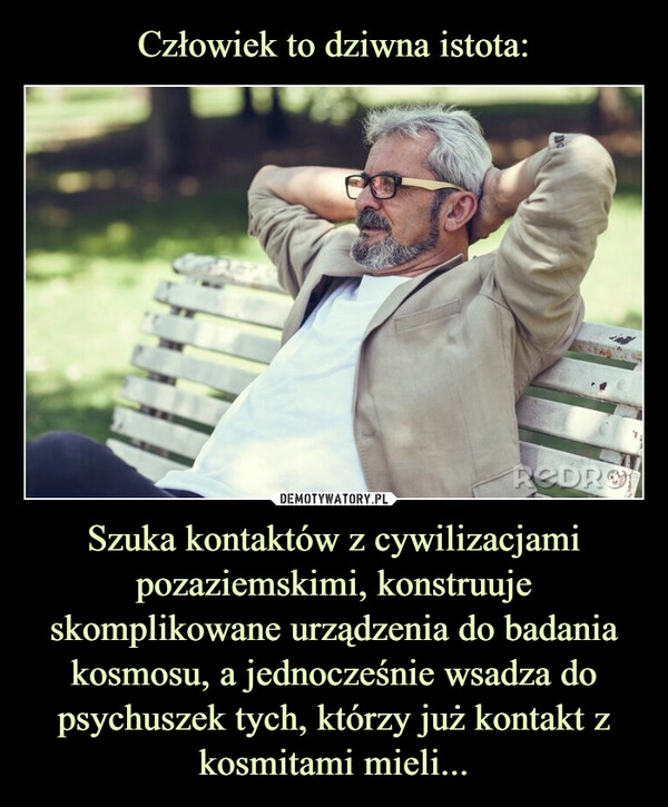 
    Człowiek to dziwna istota: Szuka kontaktów z cywilizacjami pozaziemskimi, konstruuje skomplikowane urządzenia do badania kosmosu, a jednocześnie wsadza do psychuszek tych, którzy już kontakt z kosmitami mieli...