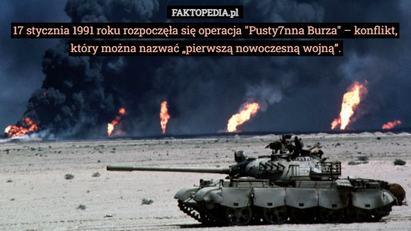 
    17 stycznia 1991 roku rozpoczęła się operacja "Pusty7nna Burza"