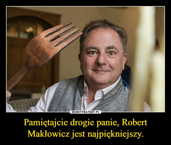 
    Pamiętajcie drogie panie, Robert Makłowicz jest najpiękniejszy.