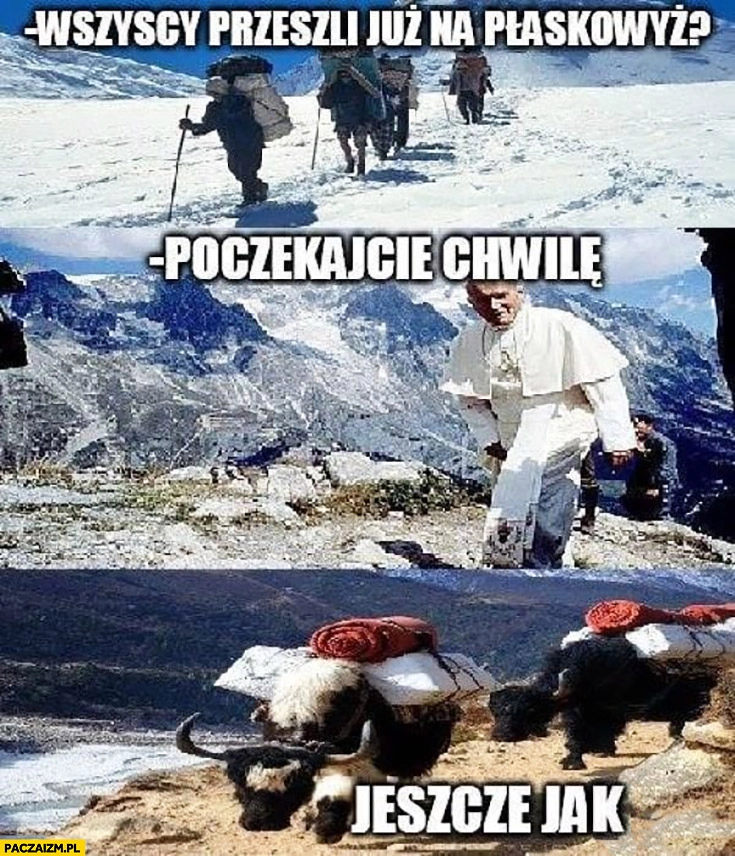 
    Wszyscy przeszli już na płaskowyż? Poczekajcie chwile jeszcze jak. Papież Jan Paweł II