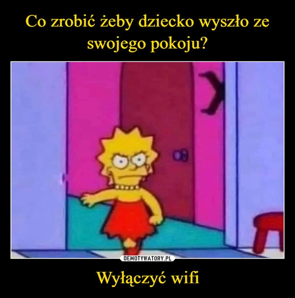 
    Co zrobić żeby dziecko wyszło ze swojego pokoju? Wyłączyć wifi