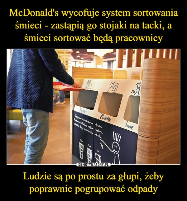 
    McDonald's wycofuje system sortowania śmieci - zastąpią go stojaki na tacki, a śmieci sortować będą pracownicy Ludzie są po prostu za głupi, żeby poprawnie pogrupować odpady