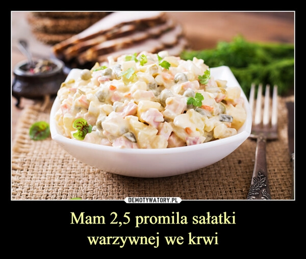 
    
Mam 2,5 promila sałatki
warzywnej we krwi 