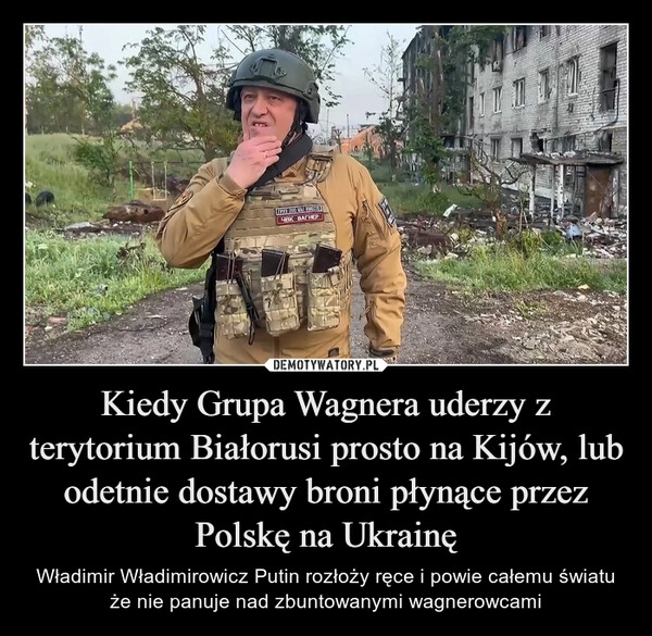 
    Kiedy Grupa Wagnera uderzy z terytorium Białorusi prosto na Kijów, lub odetnie dostawy broni płynące przez Polskę na Ukrainę