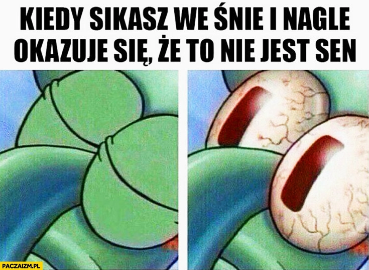 
    Kiedy sikasz we śnie i nagle okazuje się, że to nie jest sen