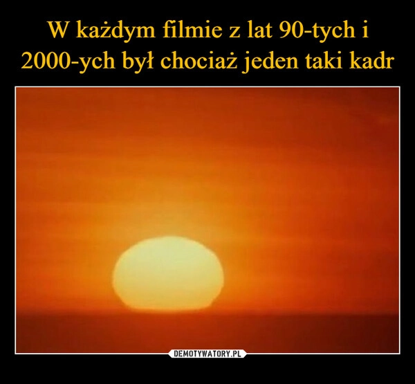 
    W każdym filmie z lat 90-tych i 2000-ych był chociaż jeden taki kadr