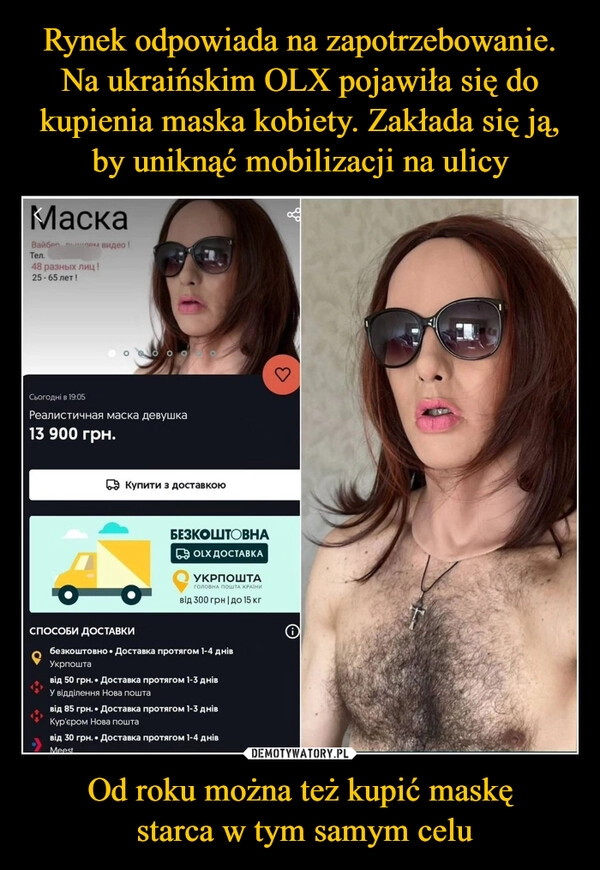 
    Rynek odpowiada na zapotrzebowanie. Na ukraińskim OLX pojawiła się do kupienia maska kobiety. Zakłada się ją, by uniknąć mobilizacji na ulicy Od roku można też kupić maskę
 starca w tym samym celu