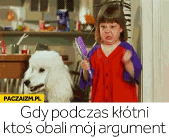 
    Gdy podczas kłótni ktoś obali mój argument