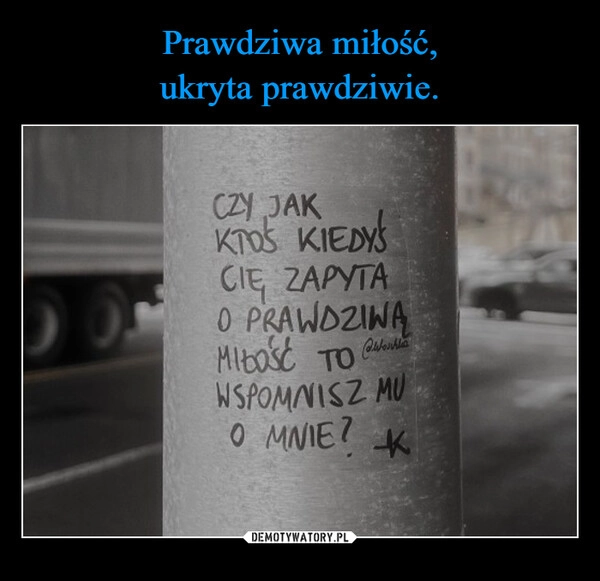 
    Prawdziwa miłość,
ukryta prawdziwie.