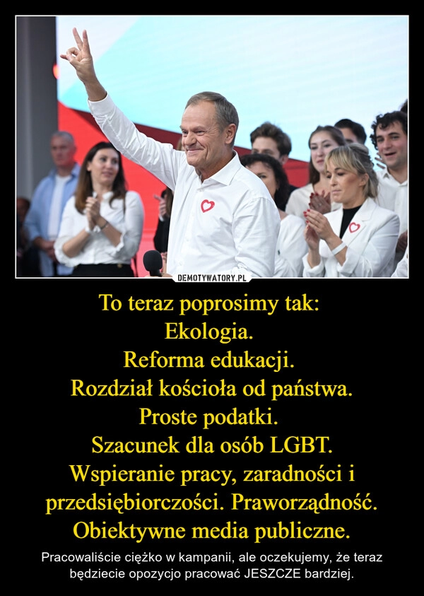 
    To teraz poprosimy tak: 
Ekologia. 
Reforma edukacji. 
Rozdział kościoła od państwa.
Proste podatki. 
Szacunek dla osób LGBT.
Wspieranie pracy, zaradności i przedsiębiorczości. Praworządność. Obiektywne media publiczne.