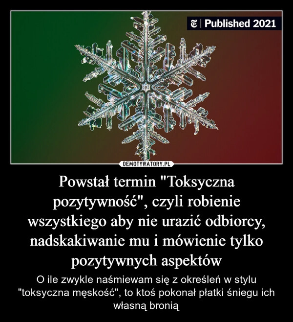 
    Powstał termin "Toksyczna pozytywność", czyli robienie wszystkiego aby nie urazić odbiorcy, nadskakiwanie mu i mówienie tylko pozytywnych aspektów