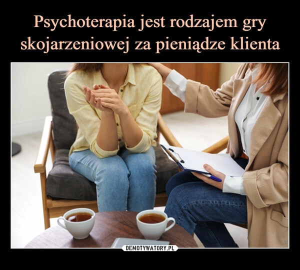 
    Psychoterapia jest rodzajem gry skojarzeniowej za pieniądze klienta