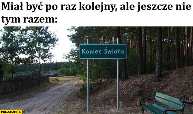 
    Koniec świata miał być po raz kolejny ale jeszcze nie tym razem