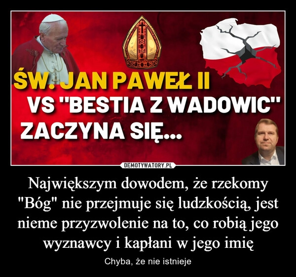 
    Największym dowodem, że rzekomy "Bóg" nie przejmuje się ludzkością, jest nieme przyzwolenie na to, co robią jego wyznawcy i kapłani w jego imię