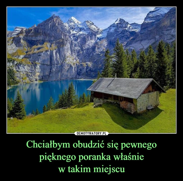 
    Chciałbym obudzić się pewnego pięknego poranka właśnie
w takim miejscu