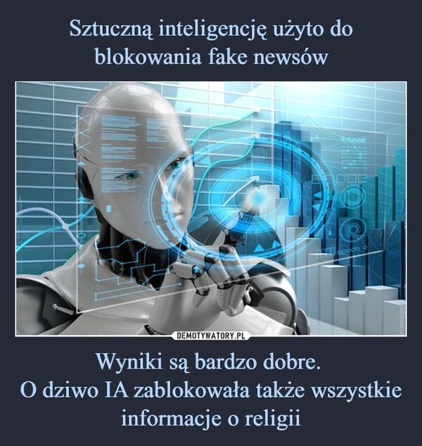 
    Sztuczną inteligencję użyto do blokowania fake newsów Wyniki są bardzo dobre. 
O dziwo IA zablokowała także wszystkie informacje o religii