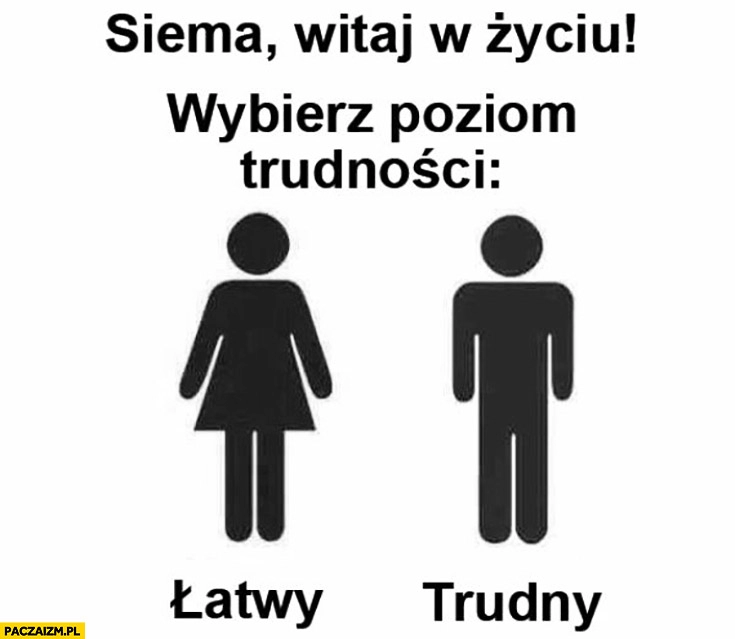 
    Siema, witaj w życiu! Wybierz poziom trudności: łatwy kobieta, trudny mężczyzna