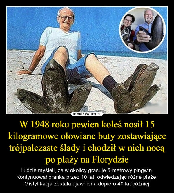 
    W 1948 roku pewien koleś nosił 15 kilogramowe ołowiane buty zostawiające trójpalczaste ślady i chodził w nich nocą po plaży na Florydzie