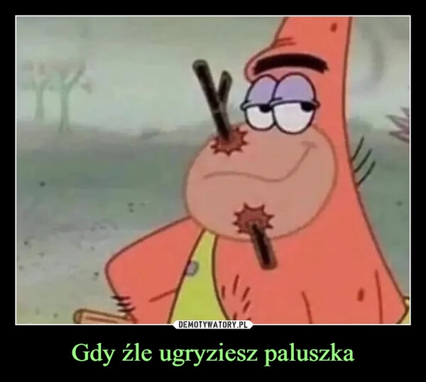 
    Gdy źle ugryziesz paluszka