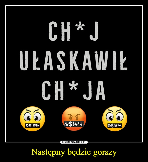 
    Następny będzie gorszy