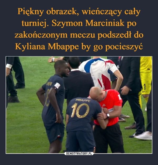 
    
Piękny obrazek, wieńczący cały turniej. Szymon Marciniak po zakończonym meczu podszedł do Kyliana Mbappe by go pocieszyć 