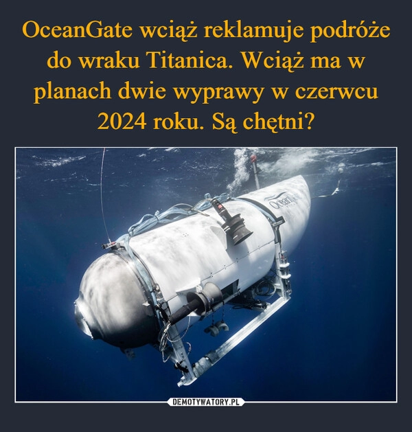 
    OceanGate wciąż reklamuje podróże do wraku Titanica. Wciąż ma w planach dwie wyprawy w czerwcu 2024 roku. Są chętni?