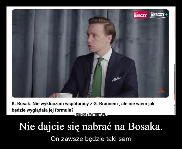 
    Nie dajcie się nabrać na Bosaka.
