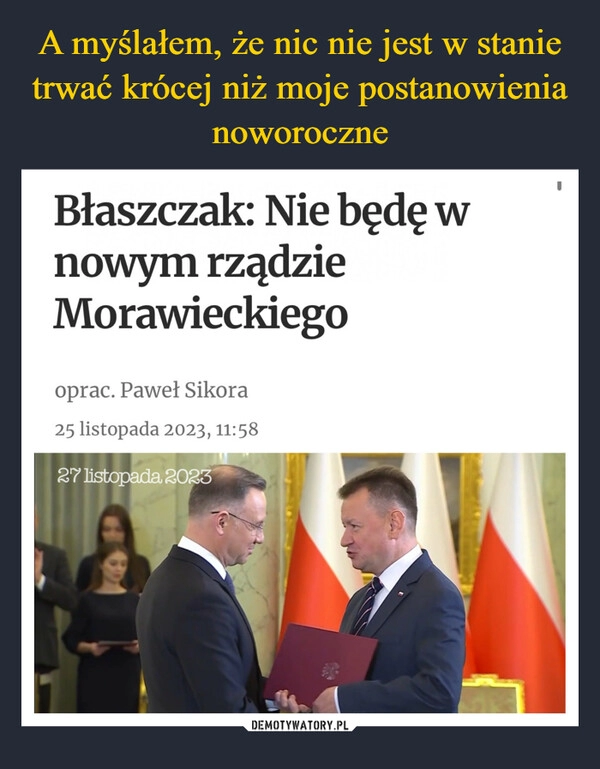 
    A myślałem, że nic nie jest w stanie trwać krócej niż moje postanowienia noworoczne