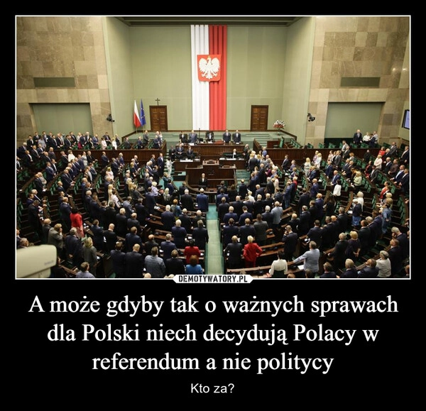 
    A może gdyby tak o ważnych sprawach dla Polski niech decydują Polacy w referendum a nie politycy