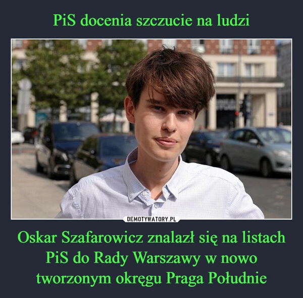 
    PiS docenia szczucie na ludzi Oskar Szafarowicz znalazł się na listach PiS do Rady Warszawy w nowo tworzonym okręgu Praga Południe