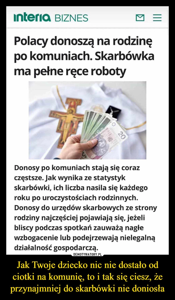 
    Jak Twoje dziecko nic nie dostało od ciotki na komunię, to i tak się ciesz, że przynajmniej do skarbówki nie doniosła