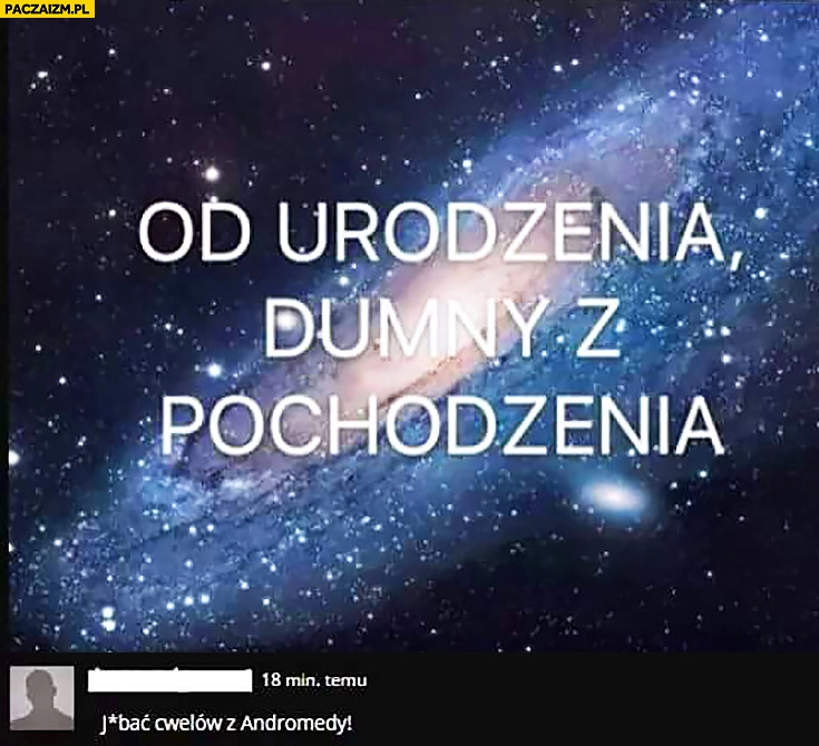
    Od urodzenia dumny z pochodzenia droga mleczna jechać cwelów z Andromedy