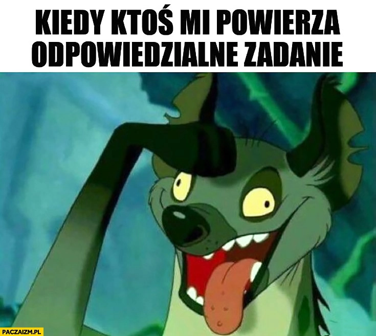 
    Kiedy ktoś mi powierza odpowiedzialne zadanie hiena Król Lew