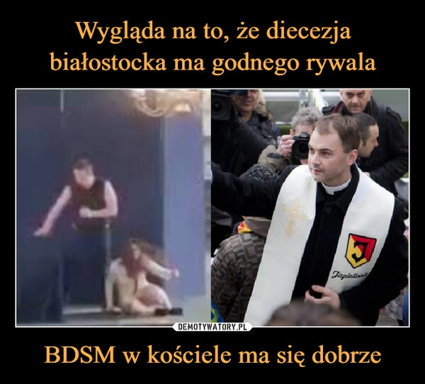 
    Wygląda na to, że diecezja białostocka ma godnego rywala BDSM w kościele ma się dobrze