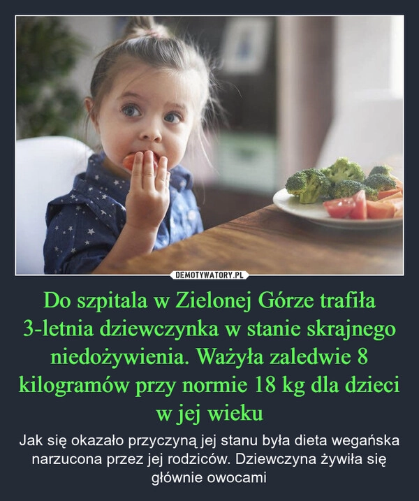 
    Do szpitala w Zielonej Górze trafiła 3-letnia dziewczynka w stanie skrajnego niedożywienia. Ważyła zaledwie 8 kilogramów przy normie 18 kg dla dzieci w jej wieku