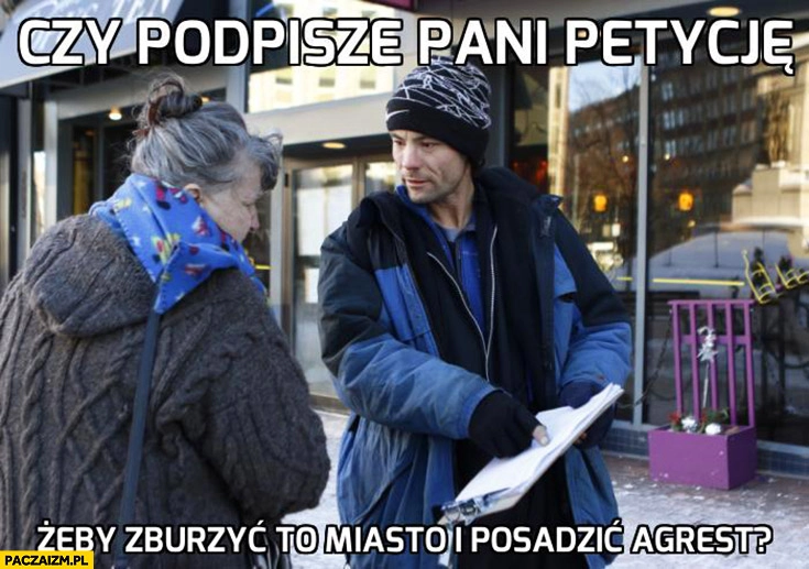 
    Czy podpisze pani petycje żeby zburzyć miasto i posadzić agrest?