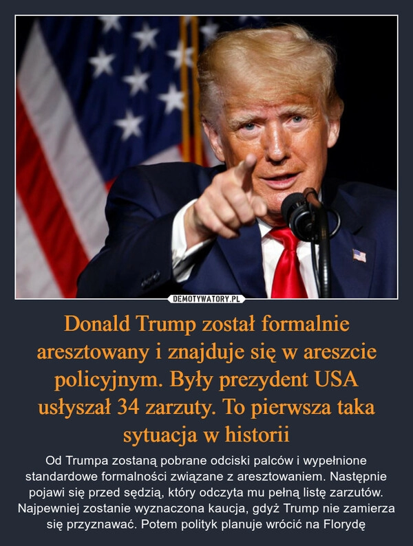 
    Donald Trump został formalnie aresztowany i znajduje się w areszcie policyjnym. Były prezydent USA usłyszał 34 zarzuty. To pierwsza taka sytuacja w historii