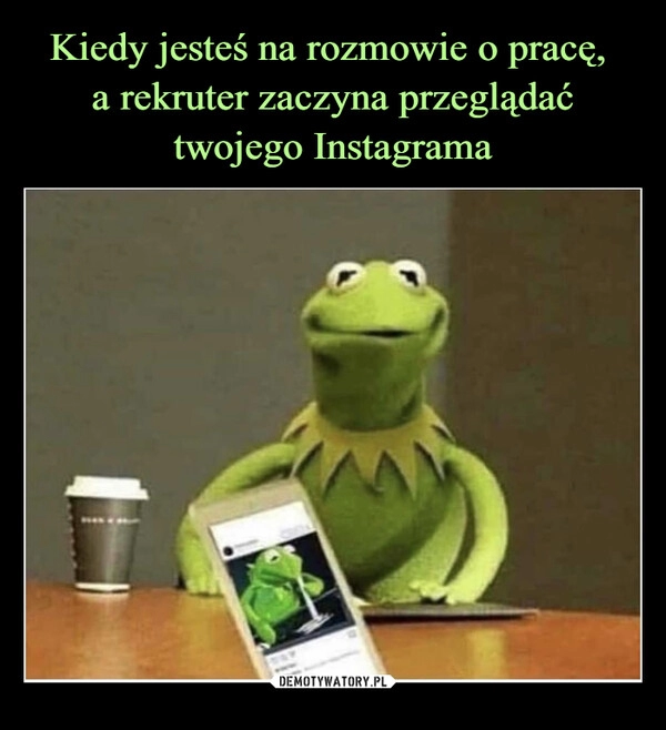 
    Kiedy jesteś na rozmowie o pracę, 
a rekruter zaczyna przeglądać twojego Instagrama