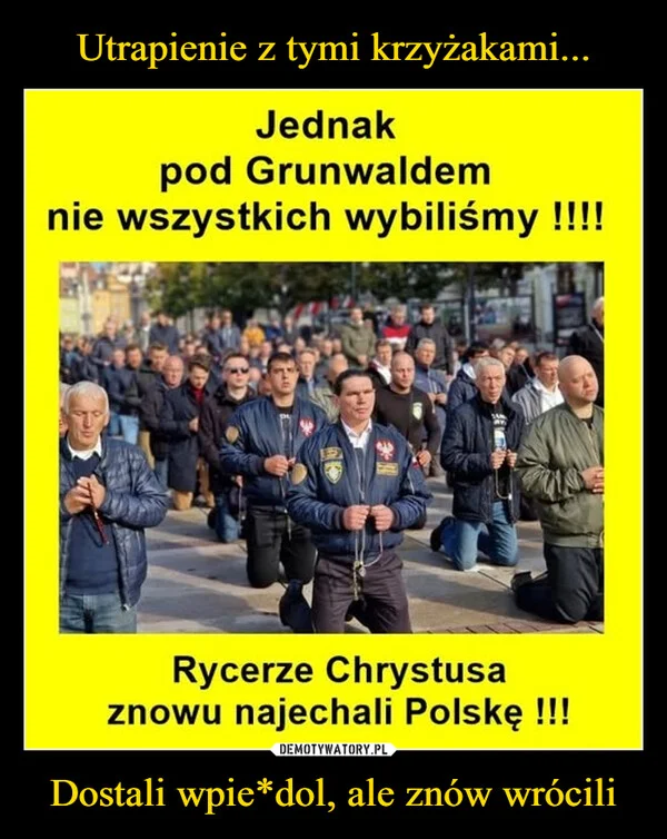 
    Utrapienie z tymi krzyżakami... Dostali wpie*dol, ale znów wrócili