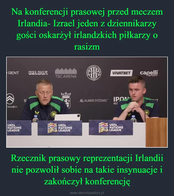 Na konferencji prasowej przed meczem Irlandia- Izrael jeden z dziennikarzy gości oskarżył irlandzkich piłkarzy o rasizm Rzecznik prasowy reprezentacji Irlandii nie pozwolił sobie na takie insynuacje i zakończył konferencję